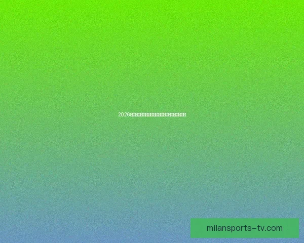 2026世界杯精彩对决全程直播实时解说与赛事聚焦报道